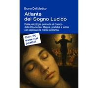 Atlante del Sogno Lucido. Dalla psicologia profonda al Campo della Coscienza: Mappe, pratiche e teoria per esplorare la mente profonda. Con 60 esercizi pratici