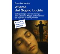 Atlante del Sogno Lucido. Dalla psicologia profonda al Campo della Coscienza: Mappe, pratiche e teoria per esplorare la mente profonda. Con 60 esercizi pratici