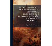 Atlante español; o, Descripcion general geogràfica, cronolÃ3gica, e histÃ3rica de España, por reynos y provincias ..