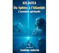 Atlantea - Du Sphinx à l'Atlantide: L'aventure spirituelle