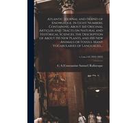 Atlantic Journal And Friend Of Knowledge. In Eight Numbers. Containing About 160 Original Articles And Tracts On Natural And Historical Sciences, The