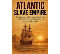Atlantic Slave Empire: The epic story of the transatlantic slave trade (15th-19th centuries) and its enduring global legacy