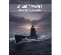 Atlantic Wolves: Dönitz And The U-Boat War