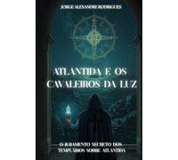 Atlântida e os Cavaleiros da Luz: O Juramento Secreto dos Templários sobre Atlântida