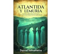 ATLANTIDA Y LEMURIA - La Historia No Contada De Los Continentes Sumergidos: Civilizaciones Perdidas, Secretos Ocultos Y Misterios Que Desafían La Historia Oficial