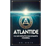 Atlantide E Il Suo Impatto Sull'umanità Moderna: Come Le Recenti Scoperte Su Atlantide Possono Cambiare Il Modo In Cui Comprendiamo Il Mondo, Anche Se ... 7 (Atlantide, Continenti Perduti)