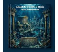 Atlantide Tra Mito e Storia: Tra il racconto di Platone e le ricerche della scienza moderna