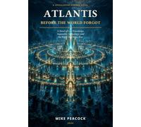 ATLANTIS BEFORE THE WORLD FORGOT: A Novel of Lost Knowledge, Impossible Technology, and the Night the Ocean Rose