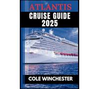 ATLANTIS CRUISE GUIDE 2025: The Navigator to Luxury Voyages, Hidden Destinations, and Unforgettable Adventures at Sea"