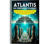 ATLANTIS: DIE VERBORGENE WAHRHEIT: Finden Sie heraus, was Wissenschaft und Spiritualität über die am weitesten fortgeschrittene verlorene Zivilisation ... verraten, OHNE Verschwörungstheorien!