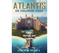 Atlantis - Die verlorene Stadt: Fakten, Mythen und Legenden