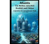 Atlantis, ein Mythos zwischen Realität und Fiktion I Legenden der versunkenen Stadt: Geheimnisse der versunkenen Stadt: Atlantis zwischen Fakten und Fiktion
