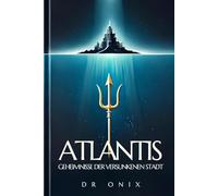 ATLANTIS: GEHEIMNISSE DER VERSUNKENEN STADT: Was alte Legenden uns über die Kraft der Energie und der Heilung lehren, OHNE dass man ein Experte in Geschichte sein muss!