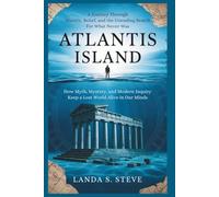 Atlantis Island: A Journey Through History, Belief, and the Unending Search for What Never Was: How Myth, Mystery, and Modern Inquiry Keep a Lost World Alive in Our Minds