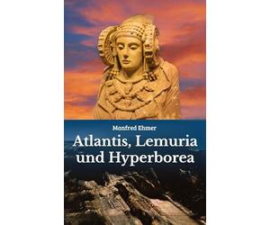 Atlantis, Lemuria und Hyperborea: Macht und Geheimnis der versunkenen Kontinente