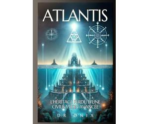 ATLANTIS : L'HÉRITAGE PERDU D'UNE CIVILISATION AVANCÉE: Comment les enseignements atlantes peuvent vous aider à atteindre un niveau de conscience plus élevé, même si vous êtes sceptique !