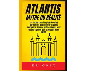ATLANTIS : MYTHE OU RÉALITÉ: Les recherches les plus récentes permettent de découvrir la vérité derrière la légende, même si vous avez toujours pensé qu'il s'agissait d'une fiction !