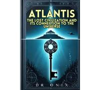 Atlantis: The Lost Civilization And Its Connection To The Universe: How The Atlantean Teachings Can Reveal Hidden Truths About Our Existence, Without ... Into Fantasies!: 9 (Atlantis Lost Continent)