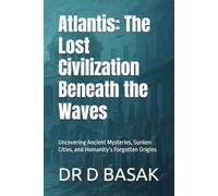 Atlantis: The Lost Civilization Beneath the Waves: Uncovering Ancient Mysteries, Sunken Cities, and Humanity’s Forgotten Origins
