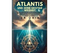 ATLANTIS UND SEINE GEISTIGE WEISHEIT: Wie Sie die alten atlantischen Lehren anwenden, um Ihr Leben zu verbessern und einen Zustand des Friedens und des Gleichgewichts zu erreichen, OHNE Komplikationen