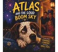 Atlas and the Loud Boom Sky: A Heartwarming Story About Courage, Comfort, and Finding Your Safe Place