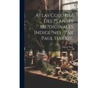 Atlas Colorie? Des Plantes Me?Dicinales Indige?Nes /Par Paul Hariot.