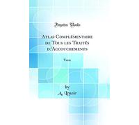 Atlas Complémentaire de Tous les Traités dAccouchements: Texte (Classic Reprint)