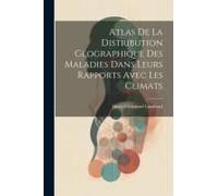 Atlas De La Distribution Géographique Des Maladies Dans Leurs Rapports Avec Les Climats
