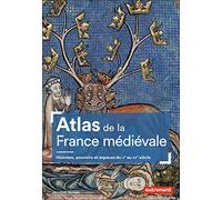 Atlas De La France Médiévale - Hommes, Pouvoirs Et Espaces Du Ve Au Xve Siècle