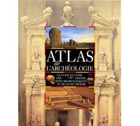 Atlas de l'archéologie : le guide illustré des grands sites archéologiques et de leurs trésors
