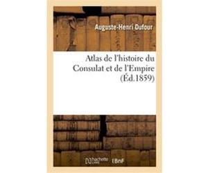 Atlas de l'histoire du Consulat et de l'Empire Auguste-Henri Dufour (Auteur), Thunot Duvotenay (Auteur)
