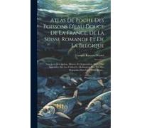 Atlas De Poche Des Poissons D'eau Douce De La France, De La Suisse Romande Et De La Belgique: Avec Leur Description, Moeurs Et Organisation, Suivi D'u