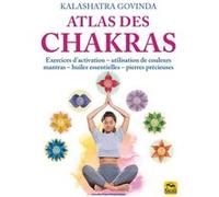 Atlas des chakras: Exercices d'activation, utilisation de couleurs, mantras, huiles essentielles, pierres précieuses