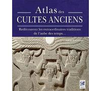 Atlas des cultes anciens: Redécouvrez les extraordinaires traditions de l'aube de temps...