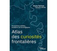 Atlas des curiosités frontalières Territoires oubliés, insolites ou stratégiques - Bruno Tertrais - Eyrolles - broché - Essai