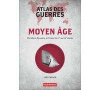 Atlas Des Guerres - Moyen Age : Occident, Byzance Et Orient Du Ve Au Xve Siècle