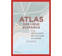 Atlas des lieux disparus: À la découverte des vestiges du monde