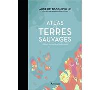 Atlas des terres sauvages Aude de Tocqueville (Auteur), Jean Paul Kauffmann (Préface), Karin Doering-Froger (Illustration)