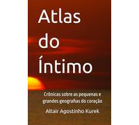 Atlas do Íntimo: Crônicas sobre as pequenas e grandes geografias do coração