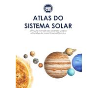 ATLAS DO SISTEMA SOLAR: Um Guia Ilustrado dos Grandes Corpos e Regiões do Nosso Entorno Cósmico