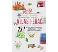 Atlas féral: Histoires vraies et proliférantes des résistances aux infrastructures humaines