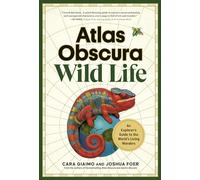 Atlas Obscura: Wild Life: An Explorer's Guide to the World's Living Wonders