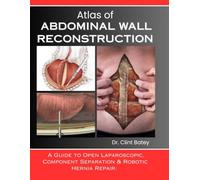ATLAS OF ABDOMINAL WALL RECONSTRUCTION: A Guide to Open Laparoscopic, Component Separation & Robotic Hernia Repair: