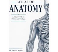 ATLAS OF ANATOMY: A Visual Guide to Human Morphology
