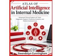 ATLAS OF Artificial intelligence in internal medicine: Advanced Clinical Guide to AI Tools, Diagnostic Support, Predictive Analytics, and Patient-Centered Care