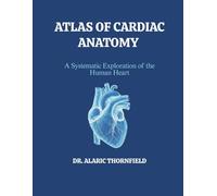 ATLAS OF CARDIAC ANATOMY: A Systematic Exploration of the Human Heart