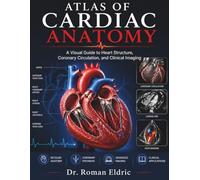 ATLAS OF CARDIAC ANATOMY: A Visual Guide to Heart Structure, Coronary Circulation, and Clinical Imaging