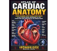 Atlas of Cardiac Anatomy: Every Chamber, Every Valve, Every Vessel: A Full-Color Visual Reference to the Structure and Function of the Human Heart