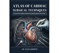 ATLAS OF CARDIAC SURGICAL TECHNIQUES: Illustrated Principles and Step-by-Step Operative Techniques