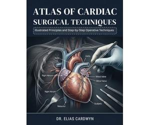 ATLAS OF CARDIAC SURGICAL TECHNIQUES: Illustrated Principles and Step-by-Step Operative Techniques